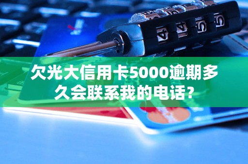 欠光大信用卡5000逾期多久会联系我的电话？
