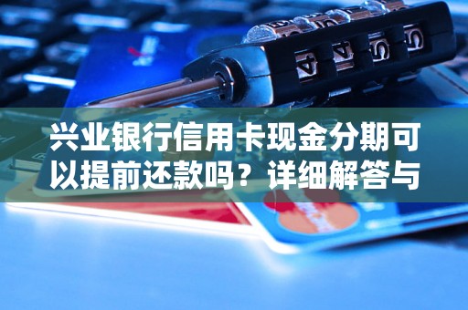 兴业银行信用卡现金分期可以提前还款吗？详细解答与流程解析