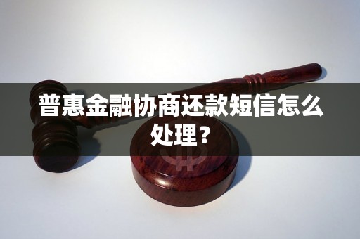 普惠金融协商还款短信怎么处理？
