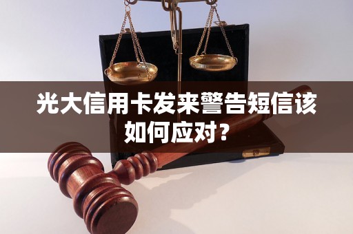 光大信用卡发来警告短信该如何应对? 光大信用卡发来警告短信该如何应对?