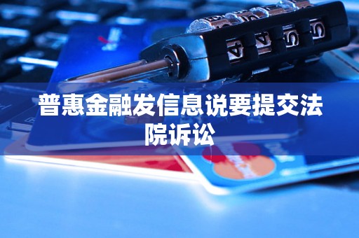 普惠金融发信息说要提交法院诉讼 普惠金融发信息说要提交法院诉讼