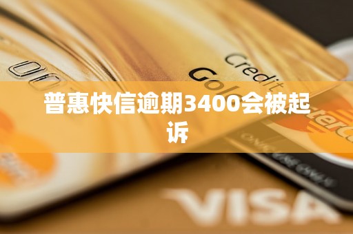 普惠快信逾期3400会被起诉