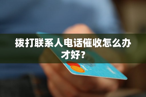 拨打联系人电话催收怎么办才好？