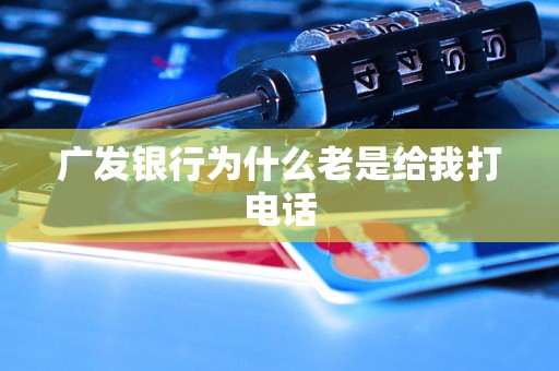 广发银行为什么老是给我打电话 广发银行为什么老是给我打电话
