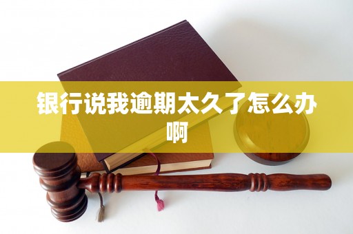 银行说我逾期太久了怎么办啊