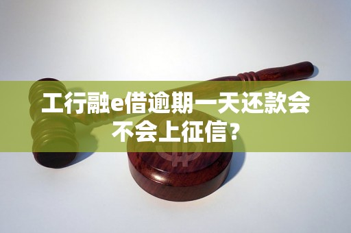工行融e借逾期一天还款会不会上征信？