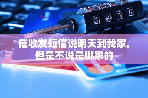 催收发短信说明天到我家,但是不说是哪家的