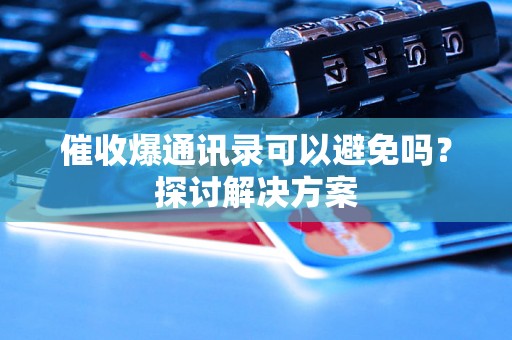 催收爆通讯录可以避免吗？探讨解决方案