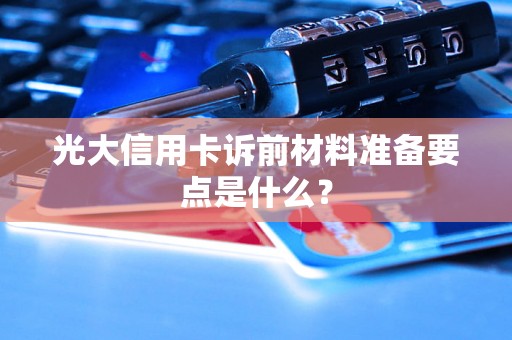 光大信用卡诉前材料准备要点是什么? 光大信用卡诉前材料准备要点是什么?