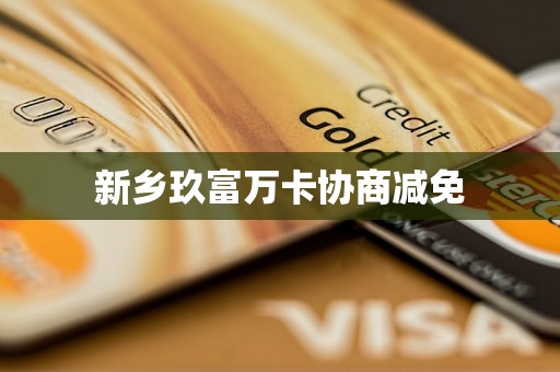 新乡玖富万卡协商减免