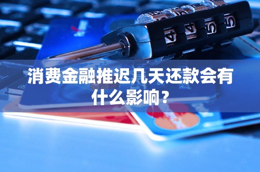 消费金融推迟几天还款会有什么影响? 消费金融推迟几天还款会有什么影响?