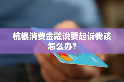 杭银消费金融说要起诉我该怎么办？
