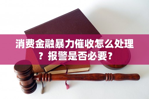 消费金融暴力催收怎么处理？报警是否必要？