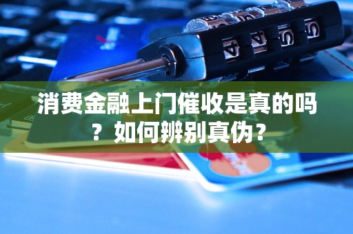 消费金融上门催收是真的吗？如何辨别真伪？