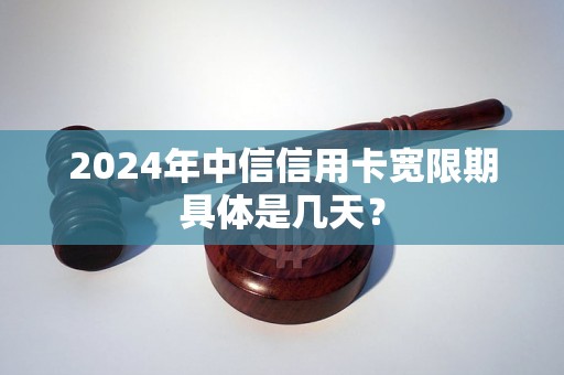 2024年中信信用卡宽限期具体是几天? 2024年中信信用卡宽限期具体是几天?