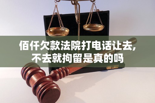佰仟欠款法院打电话让去,不去就拘留是真的吗