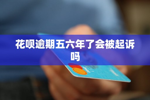 花呗逾期五六年了会被起诉吗