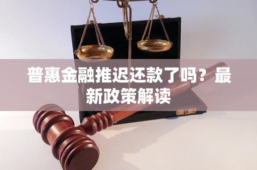 普惠金融推迟还款了吗？最新政策解读