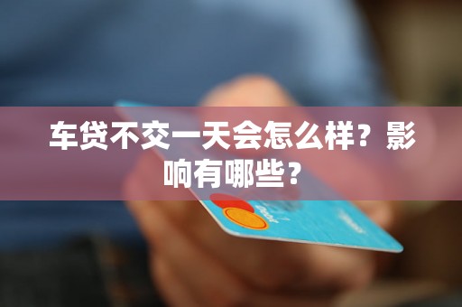 车贷不交一天会怎么样？影响有哪些？