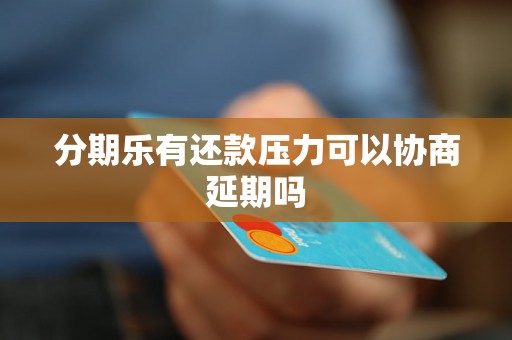 分期乐有还款压力可以协商延期吗