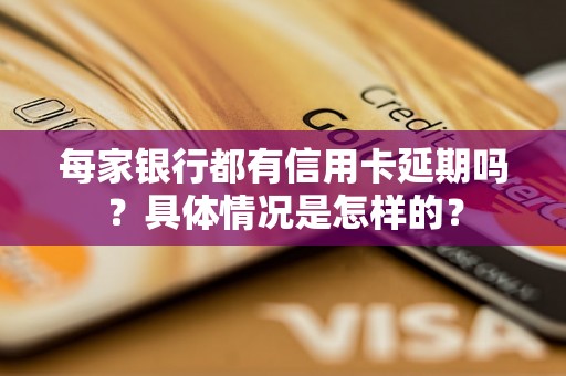 每家银行都有信用卡延期吗？具体情况是怎样的？