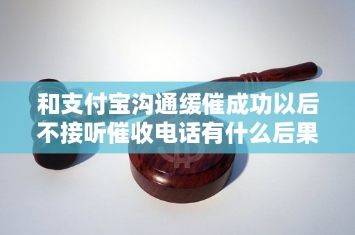 和支付宝沟通缓催成功以后不接听催收电话有什么后果