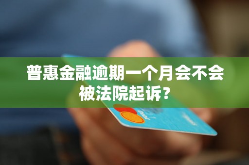 普惠金融逾期一个月会不会被法院起诉？
