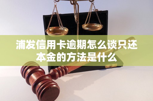 浦发信用卡逾期怎么谈只还本金的方法是什么