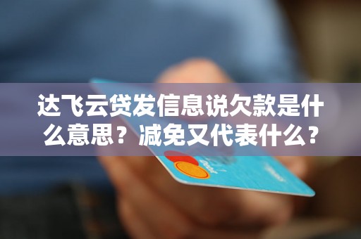 达飞云贷发信息说欠款是什么意思？减免又代表什么？