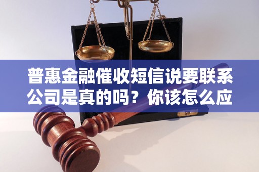 普惠金融催收短信说要联系公司是真的吗？你该怎么应对？