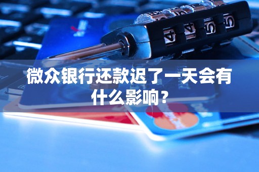 微众银行还款迟了一天会有什么影响？