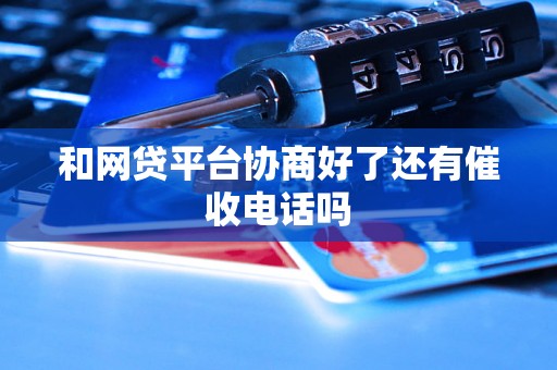 和网贷平台协商好了还有催收电话吗