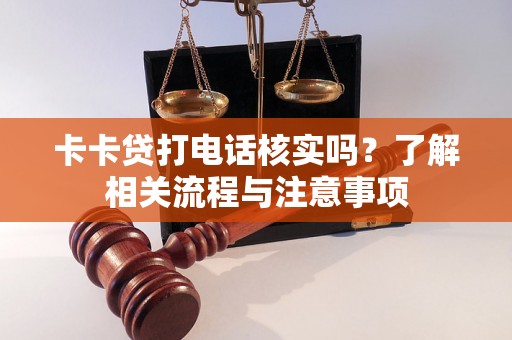 卡卡贷打电话核实吗？了解相关流程与注意事项