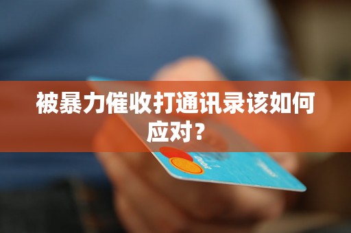 被暴力催收打通讯录该如何应对? 被暴力催收打通讯录该如何应对?