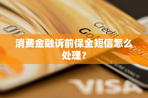 消费金融诉前保全短信怎么处理? 消费金融诉前保全短信怎么处理?