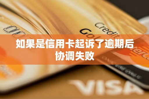 如果是信用卡起诉了逾期后协调失败 如果是信用卡起诉了逾期后协调失败
