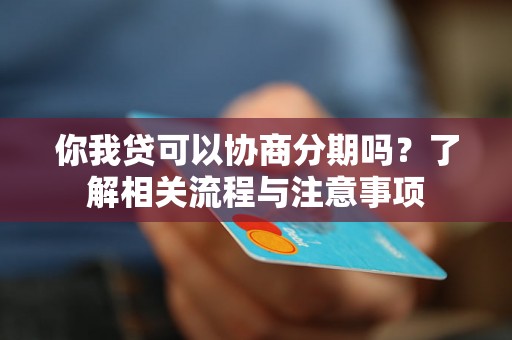 你我贷可以协商分期吗?了解相关流程与注意事项 你我贷可以协商分期吗?了解相关流程与注意事项