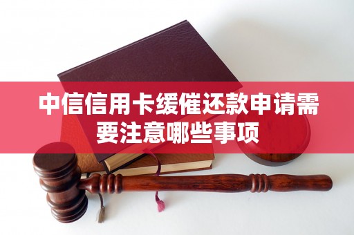 中信信用卡缓催还款申请需要注意哪些事项