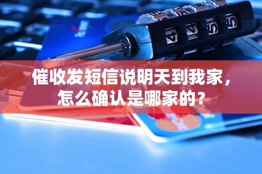 催收发短信说明天到我家，怎么确认是哪家的？