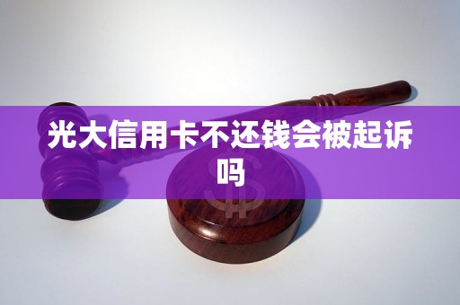 光大信用卡不还钱会被起诉吗