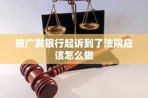 被广发银行起诉到了法院应该怎么做 被广发银行起诉到了法院应该怎么做