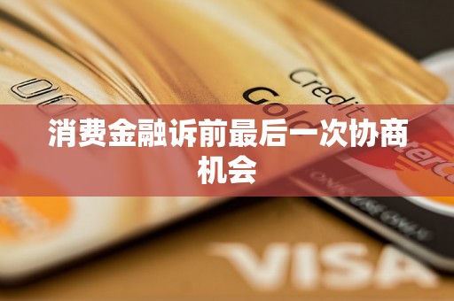 消费金融诉前最后一次协商机会
