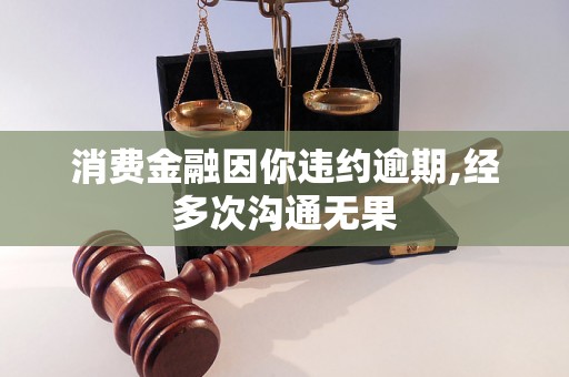 消费金融因你违约逾期,经多次沟通无果 消费金融因你违约逾期,经多次沟通无果