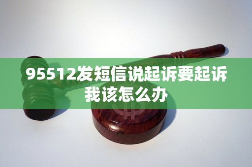 95512发短信说起诉要起诉我该怎么办