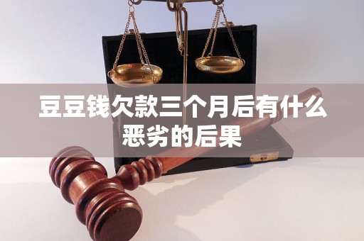 豆豆钱欠款三个月后有什么恶劣的后果