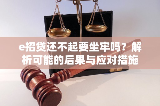 e招贷还不起要坐牢吗?解析可能的后果与应对措施 e招贷还不起要坐牢吗?解析可能的后果与应对措施