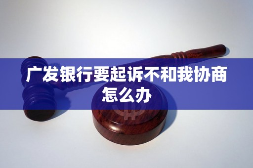 广发银行要起诉不和我协商怎么办