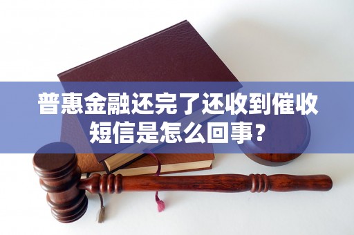 普惠金融还完了还收到催收短信是怎么回事？