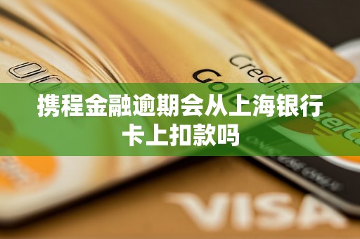 携程金融逾期会从上海银行卡上扣款吗