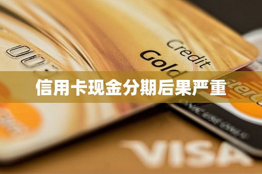 信用卡现金分期后果严重 信用卡现金分期后果严重